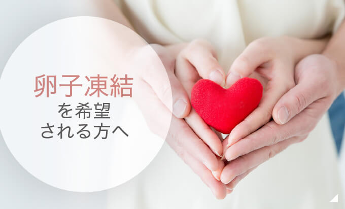 卵子凍結を希望される方へ 詳しくはこちら